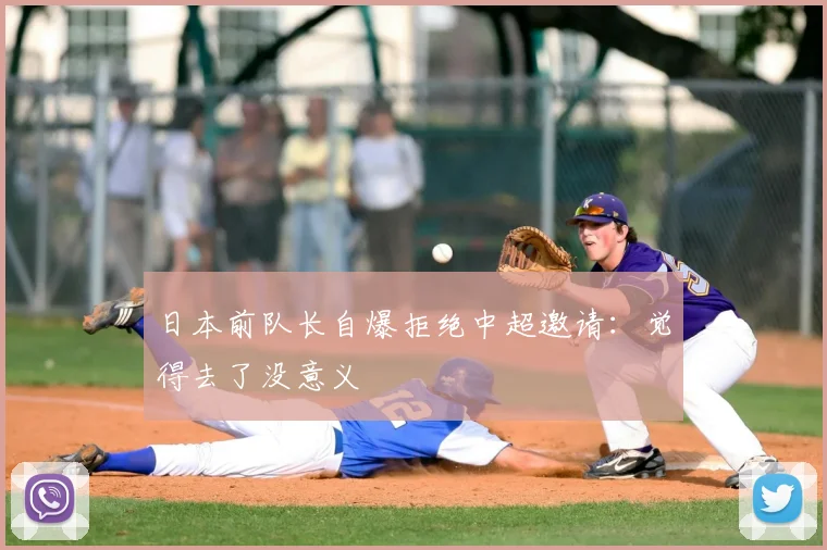 日本前队长自爆拒绝中超邀请:觉得去了没意义