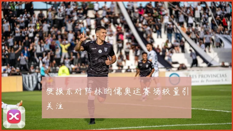樊振东对阵林昀儒奥运赛场较量引关注