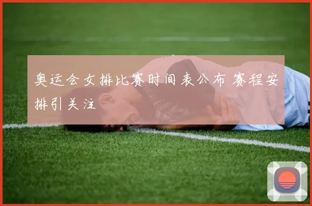 奥运会女排比赛时间表公布 赛程安排引关注