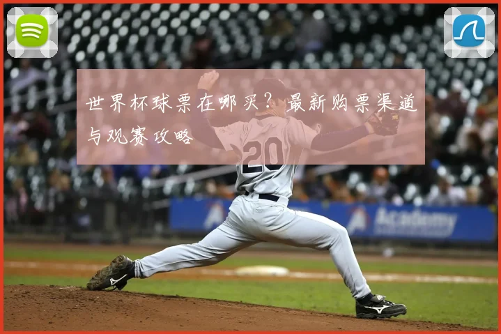 世界杯球票在哪买?最新购票渠道与观赛攻略