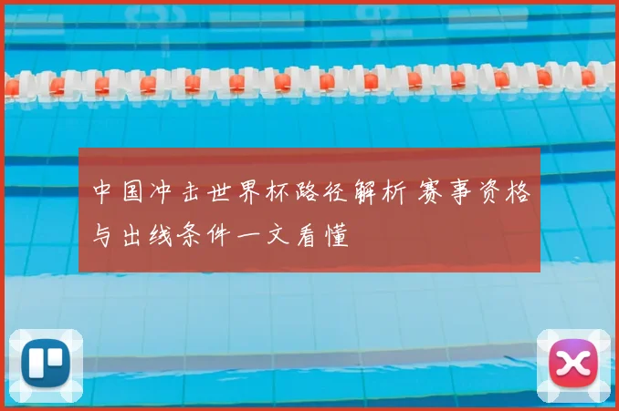 中国冲击世界杯路径解析 赛事资格与出线条件一文看懂