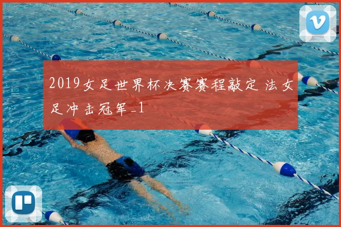 2019女足世界杯决赛赛程敲定 法女足冲击冠军_1