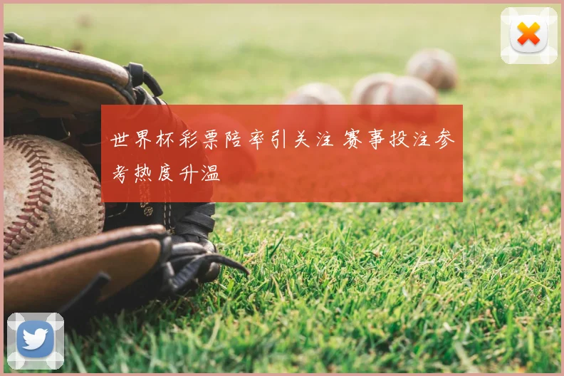 世界杯彩票陪率引关注 赛事投注参考热度升温