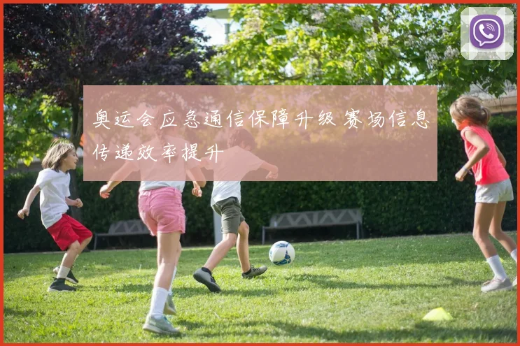奥运会应急通信保障升级 赛场信息传递效率提升