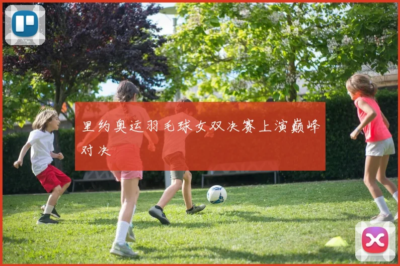 里约奥运羽毛球女双决赛上演巅峰对决
