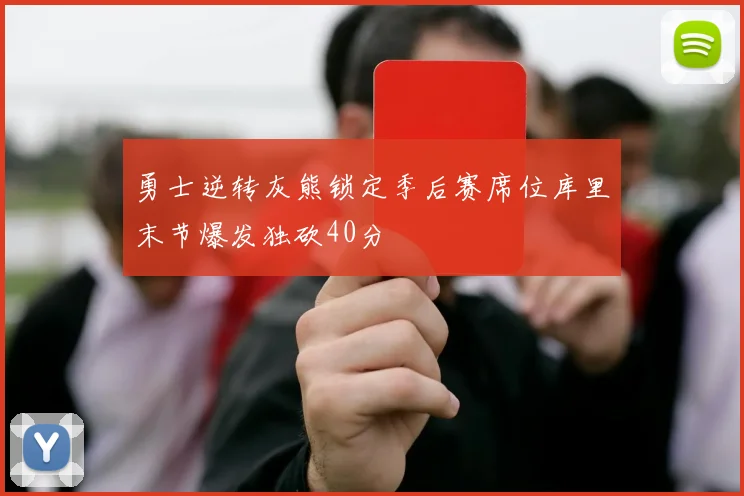 勇士逆转灰熊锁定季后赛席位库里末节爆发独砍40分
