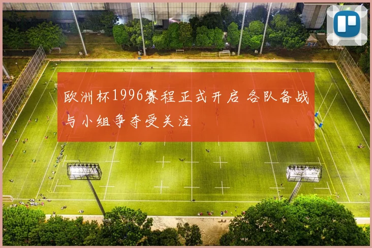 欧洲杯1996赛程正式开启 各队备战与小组争夺受关注