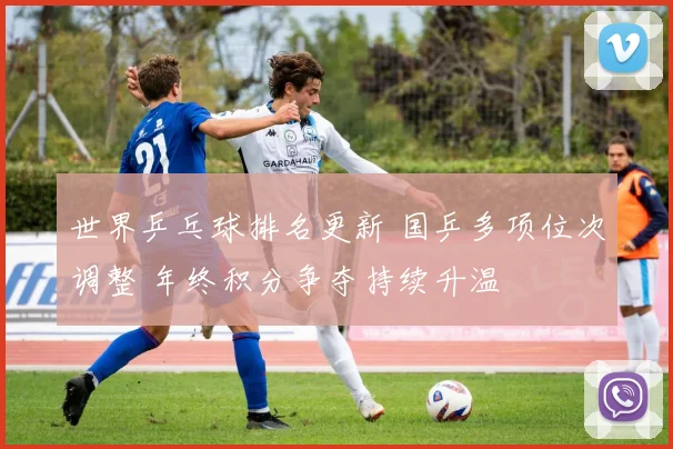 世界乒乓球排名更新 国乒多项位次调整 年终积分争夺持续升温