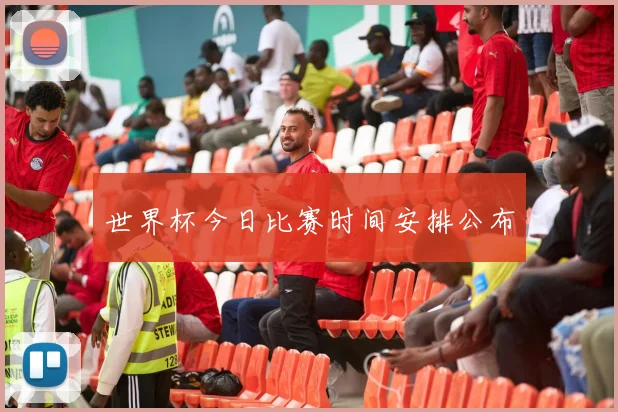世界杯今日比赛时间安排公布